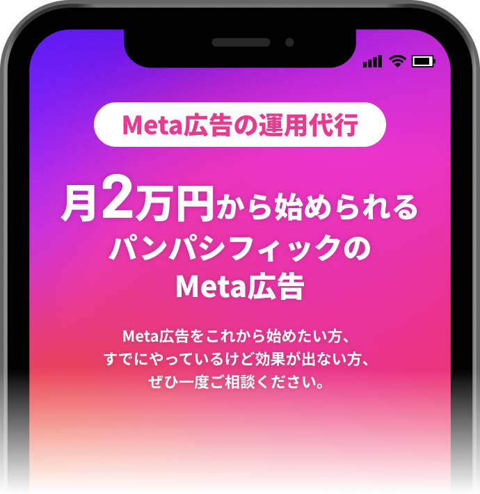 Meta広告の運用代行 月2万円から始められるパンパシフィックのMeta広告 Meta広告をこれから始めたい方、すでにやっているけど効果が出ない方、ぜひ一度ご相談ください。